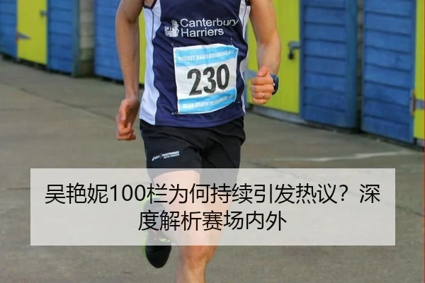 吴艳妮100栏为何持续引发热议？深度解析赛场内外